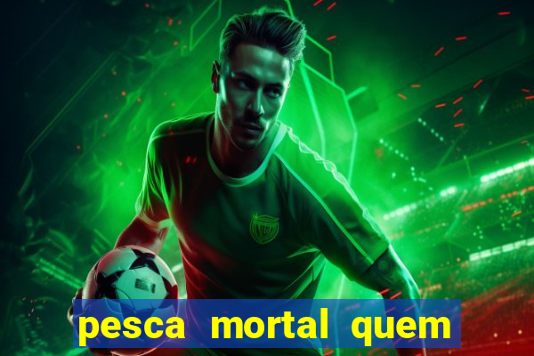 pesca mortal quem morreu pesca mortal todd morreu